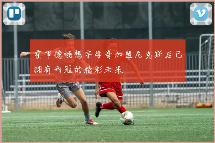 霍华德畅想字母哥加盟尼克斯后已拥有两冠的精彩未来