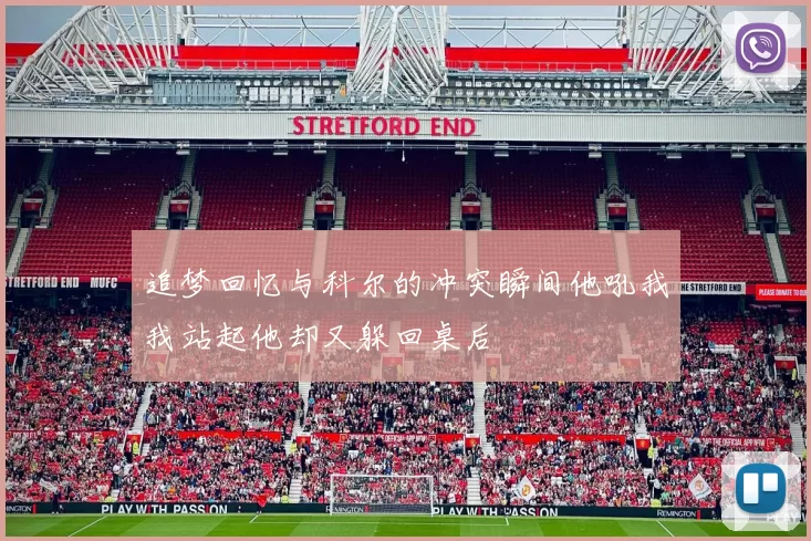 追梦回忆与科尔的冲突瞬间他吼我我站起他却又躲回桌后